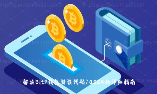 解决BitP钱包错误代码10524的详细指南