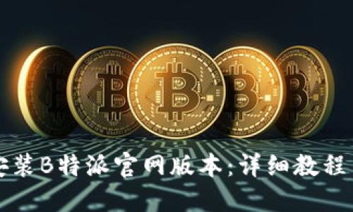 如何下载安装B特派官网版本：详细教程与视频指导