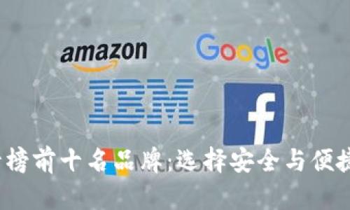 2023年加密钱包排行榜前十名品牌：选择安全与便捷的数字资产管理工具