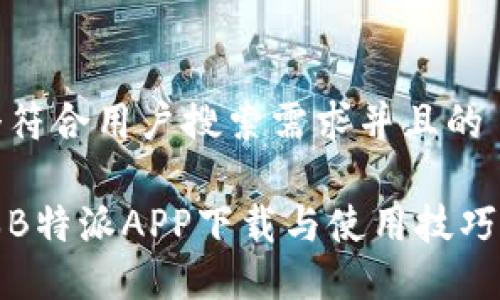 思考一个符合用户搜索需求并且的

最新版本B特派APP下载与使用技巧全面指南