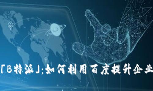 深入探索「B特派」：如何利用百度提升企业推广效果