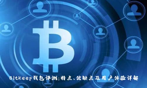 BitKeep钱包评测：特点、优缺点及用户体验详解