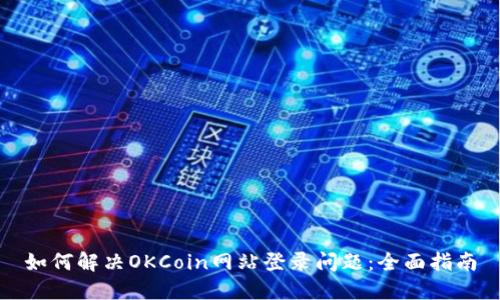 如何解决OKCoin网站登录问题：全面指南