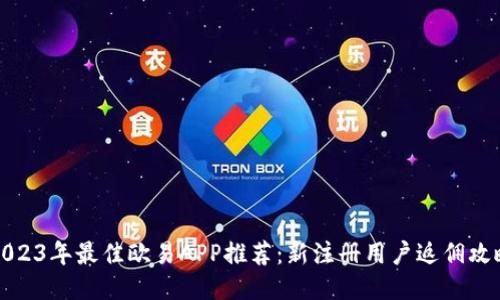 2023年最佳欧易APP推荐：新注册用户返佣攻略