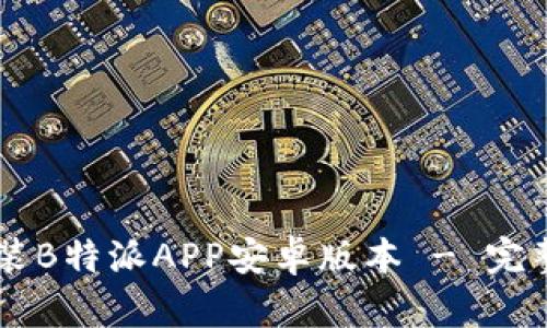 如何下载安装B特派APP安卓版本 - 完整指南与FAQ