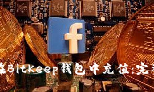 如何在BitKeep钱包中充值：完整指南