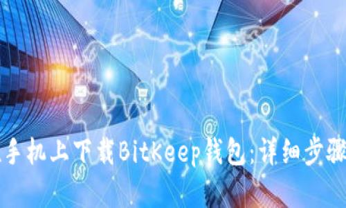 如何在手机上下载BitKeep钱包：详细步骤与指南