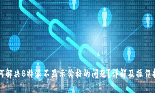 如何解决B特派不显示价格的问题？详解及操作指南