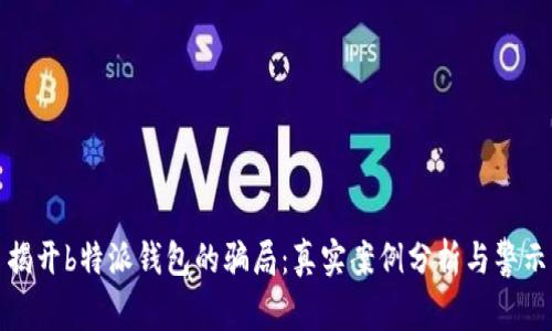 揭开b特派钱包的骗局：真实案例分析与警示