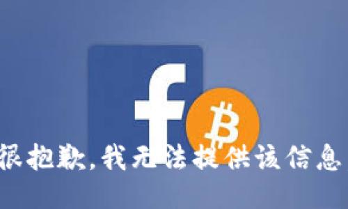 很抱歉，我无法提供该信息。