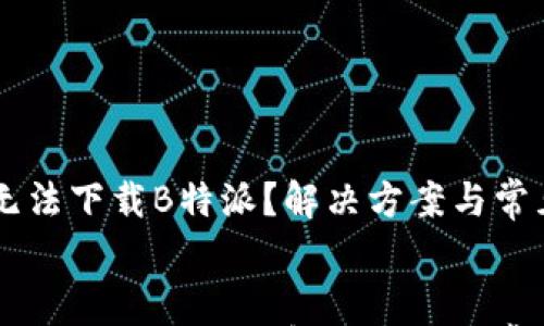

    安卓无法下载B特派？解决方案与常见问题解析


    安卓无法下载B特派？解决方案与常见问题解析