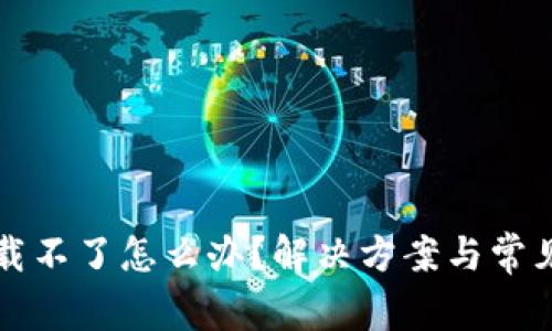 比特派下载不了怎么办？解决方案与常见问题解析