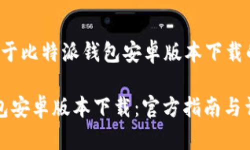 这是一个关于比特派钱包安卓版本下载的内容框架：

 比特派钱包安卓版本下载：官方指南与详细步骤
