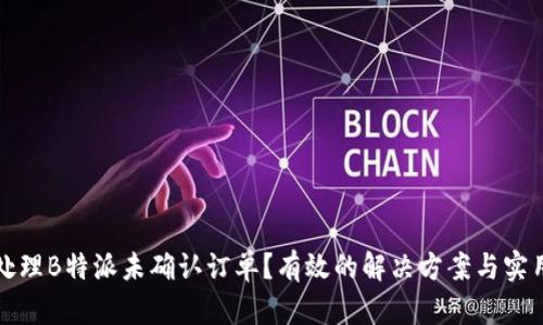 如何处理B特派未确认订单？有效的解决方案与实用技巧