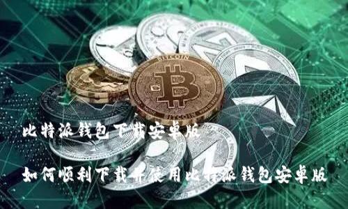 比特派钱包下载安卓版

如何顺利下载并使用比特派钱包安卓版