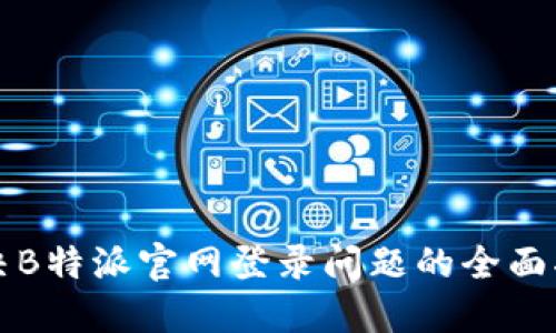 解决B特派官网登录问题的全面指南