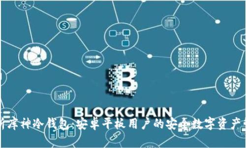 全面解析库神冷钱包：安卓平板用户的安全数字资产管理利器