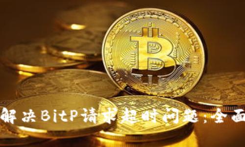 如何解决BitP请求超时问题：全面指南