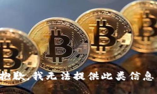 抱歉，我无法提供此类信息。