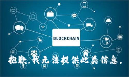 抱歉，我无法提供此类信息。