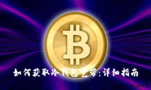 如何获取冷钱包宽带：详细指南