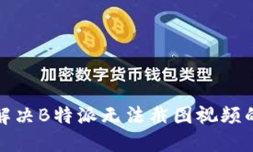 如何解决B特派无法截图视频的问题
