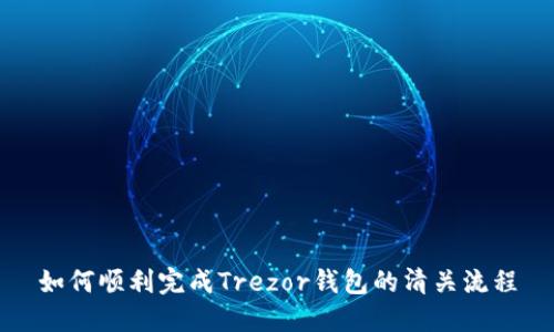 如何顺利完成Trezor钱包的清关流程