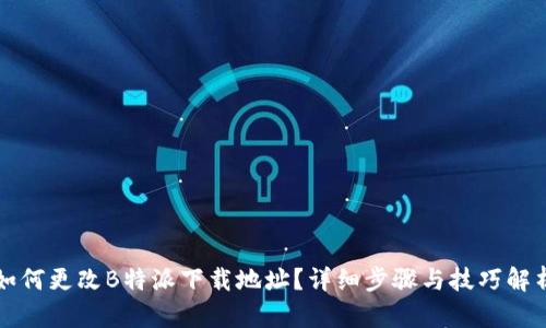 如何更改B特派下载地址？详细步骤与技巧解析