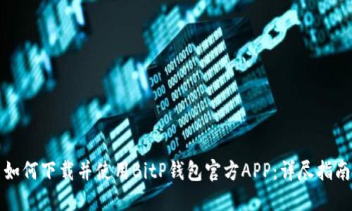 如何下载并使用BitP钱包官方APP：详尽指南