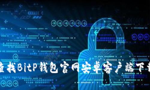 如何查找BitP钱包官网安卓客户端下载地址