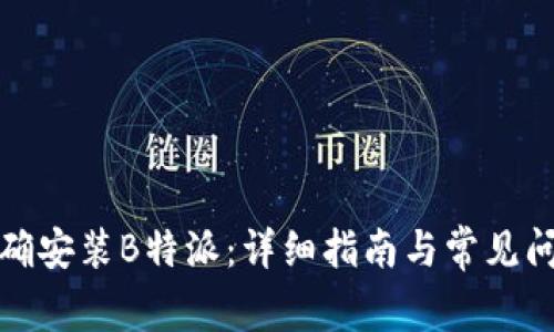 如何正确安装B特派：详细指南与常见问题解答