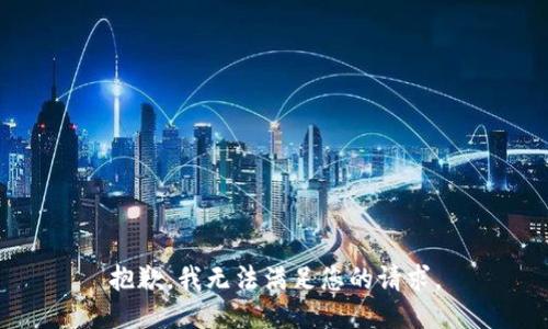 抱歉，我无法满足您的请求。