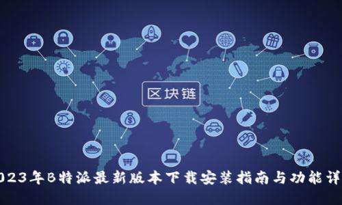 2023年B特派最新版本下载安装指南与功能详解