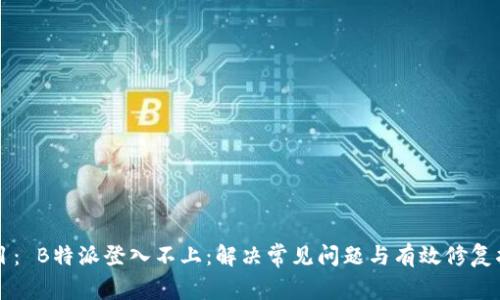 题目： B特派登入不上：解决常见问题与有效修复指南