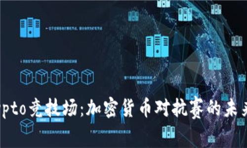 探索Crypto竞技场：加密货币对抗赛的未来与影响