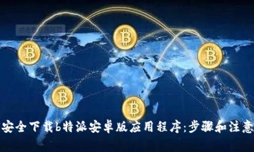 如何安全下载b特派安卓版应用程序：步骤和注意事项