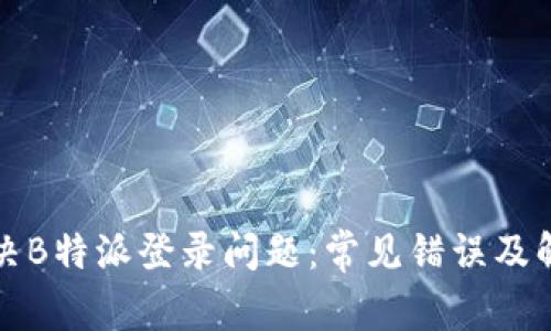如何解决B特派登录问题：常见错误及解决方案