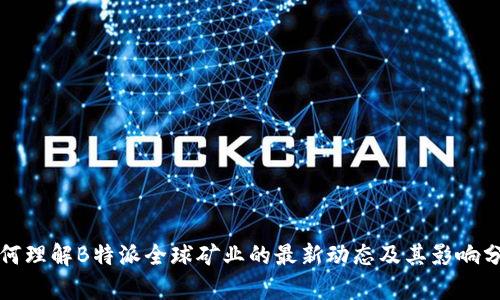 如何理解B特派全球矿业的最新动态及其影响分析