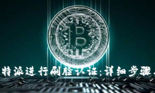 如何使用B特派进行刷脸认证：详细步骤与常见问题