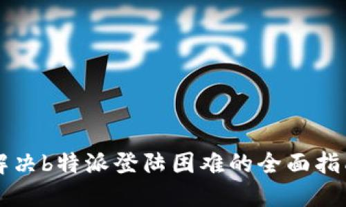 解决b特派登陆困难的全面指南