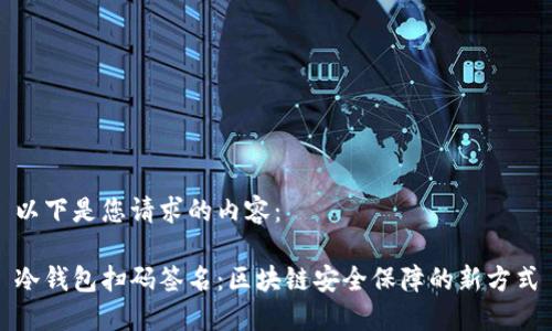 以下是您请求的内容：

冷钱包扫码签名：区块链安全保障的新方式