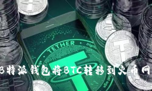如何使用B特派钱包将BTC转移到火币网：全面指南