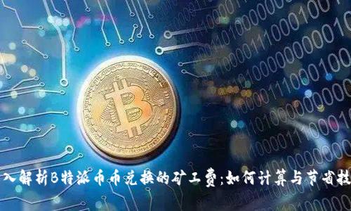 深入解析B特派币币兑换的矿工费：如何计算与节省技巧
