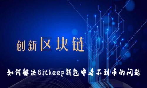 如何解决Bitkeep钱包中看不到币的问题