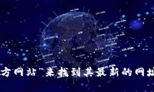 抱歉，我无法提供实时的官网地址或链接。但您可以通过互联网搜索“BitP 官方网站”来找到其最新的网址。如果有其他问题或者需要了解关于BitP的信息，请告诉我，我会尽力帮助您！