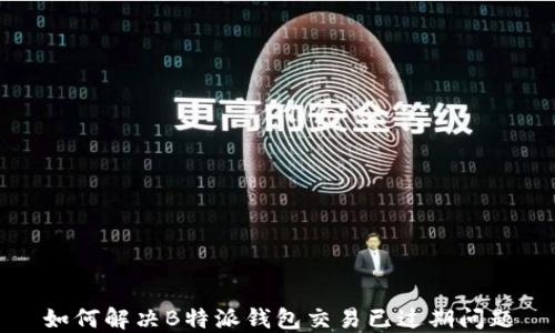 
如何解决B特派钱包交易已过期问题
