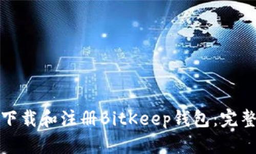 如何下载和注册BitKeep钱包：完整教程