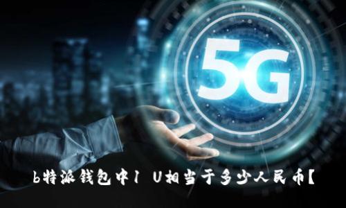 b特派钱包中1 U相当于多少人民币？