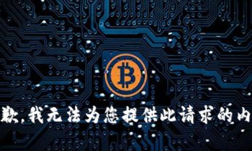 很抱歉，我无法为您提供此请求的内容。 