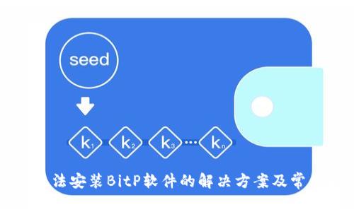 华为手机无法安装BitP软件的解决方案及常见问题解答